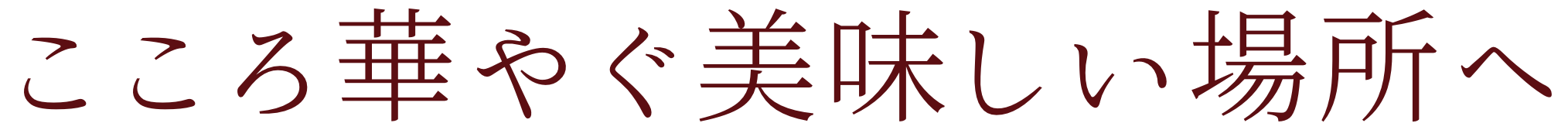 こころ華やぐ美味しい場所へ